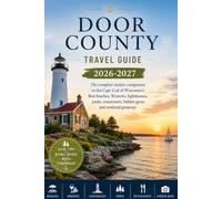 Door County Travel Guide 2026-2027: The Complete Insider's Companion to the Cape Cod of Wisconsin's Best Beaches, Wineries, Lighthouses, Parks, Restaurants, Hidden Gems, and Weekend Getaways