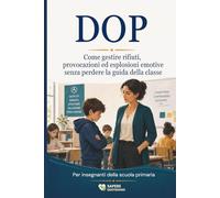 DOP: Come gestire rifiuti, provocazioni ed esplosioni emotive senza perdere la guida della classe. Per insegnanti della scuola primaria (Sapere Quotidiano Scuola)