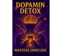 Dopamin Detox: Wie du dein Gehirn, deine Konzentration und Motivation im Zeitalter von Handys, Social Media und Dauerreizen zurückeroberst