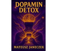Dopamin Detox: Wie du dein Gehirn, deine Konzentration und Motivation im Zeitalter von Handys, Social Media und Dauerreizen zurückeroberst