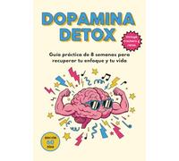 Dopamina Detox: Guía práctica de 8 semanas para recuperar tu enfoque, controlar las pantallas y mejorar tu salud mental.