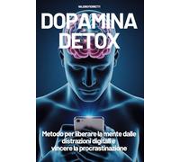 DOPAMINA DETOX: Metodo per liberare la mente dalle distrazioni digitali e vincere la procrastinazione