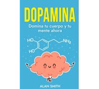 DOPAMINA: Domina Tu Cuerpo Y Tu Mente Ahora; Desbloquea El Poder De La Dopamina Para Una Vida Plena Y Exitosa