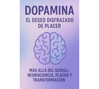 DOPAMINA EL DESEO DISFRAZADO DE PLACER: Más Allá del Scroll Neurociencia Placer y Transformación