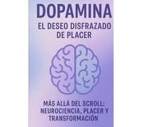 DOPAMINA EL DESEO DISFRAZADO DE PLACER: Más Allá del Scroll Neurociencia Placer y Transformación