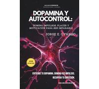DOPAMINA Y AUTOCONTROL: DOMINA IMPULSOS, PLACER Y MOTIVACIÓN PARA SER IMPARABLE (Neuroconoce™ - Neurociencia En Acción: Fundamentos Del Cerebro)
