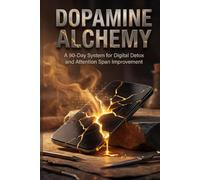 Dopamine Alchemy: A 90-Day System for Digital Detox and Attention Span Improvement (The Alchemy Series)