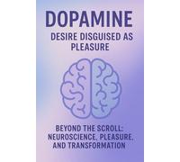 DOPAMINE: DESIRE DISGUISED AS PLEASURE: Beyond the Scroll: Neuroscience, Pleasure, and Transformation