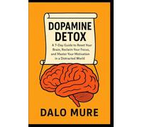 Dopamine Detox: A 7-Day Guide to Reset Your Brain, Reclaim Your Focus, and Master Your Motivation in a Distracted World
