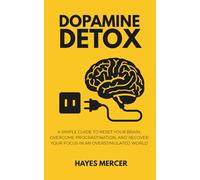 Dopamine Detox: A Simple Guide to Reset Your Brain, Overcome Procrastination, and Recover Your Focus in an Overstimulated World (The Modern Mind Survival)