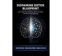 Dopamine Detox Blueprint : Rewire Your Brain in 7 Days: The Science-Backed Blueprint to Crush Procrastination, Break Digital Addiction, and Reclaim Laser Focus in a Distracted World