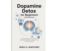 Dopamine Detox for Beginners (2026 Edition): A Step-by-Step Guide to Reset Your Mind, Break Bad Habits, and Rebuild Focus in a Distracted World (Rewiring the Mind)