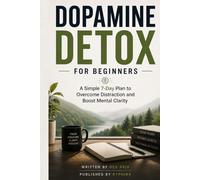 Dopamine Detox for Beginners: A Simple 7-Day Plan to Overcome Distraction and Boost Mental Clarity