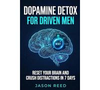 Dopamine Detox for Driven Men: Reset Your Brain and Crush Distractions in 7 Days
