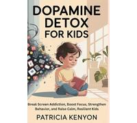 Dopamine Detox for Kids: Break Screen Addiction, Boost Focus, Strengthen Behavior, and Raise Calm, Resilient Kids