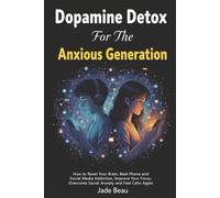 Dopamine Detox For The Anxious Generation: How to Reset Your Brain, Beat Phone and Social Media Addiction, Improve Your Focus, Overcome Social Anxiety and Feel Calm Again