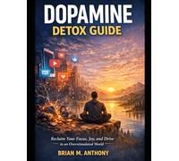 Dopamine Detox Guide: Reclaim Your Focus, Joy, and Drive in an Overstimulated World