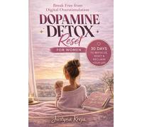 Dopamine Detox Reset for Women: A Complete Guide to Breaking Free from Digital Overstimulation, Reclaiming Deep Focus, and Rewiring Your Habits in 30 Days