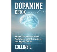 Dopamine Detox: Rewire Your Brain to Break Addictions, Crush Distractions, and Regain Control