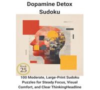 Dopamine Detox Sudoku: Book 25:100 Moderate, Large-Print Sudoku Puzzles for Steady Focus, Visual Comfort, and Clear Thinking