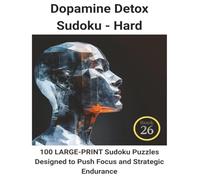 Dopamine Detox Sudoku: Book 26:100 LARGE-PRINT Sudoku Puzzles Designed to Push Focus and Strategic Endurance