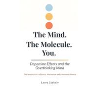 Dopamine Effects and the Overthinking Mind: The Mind, the Molecule, You: Decoding Positive and Negative Dopamine and How Brain Chemistry Shapes Focus, Motivation, and Emotional Balance