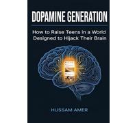 Dopamine Generation: How to Raise Teens in a World Designed to Hijack Their Brain