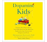 Dopamine Kids: A Science-Based Plan to Rewire Your Child's Brain and Take Back Your Family in the Age of Screens and Ultraprocessed Foods