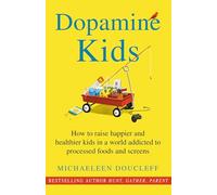 Dopamine Kids: How to raise happier and healthier kids in a world addicted to processed foods and screens