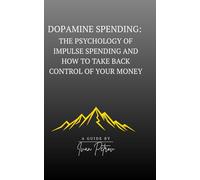 Dopamine Spending: The Psychology of Impulse Spending and How to Take Back Control of Your Money: The Psychology of Impulse Spending and How to Take Back Control of Your Money