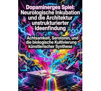 Dopaminerges Spiel: Neurologische Inkubation und die Architektur unstrukturierter Ideenfindung: Achtsamkeit, Serotonin, und die biologische Kultivierung künstlerischer Synthese