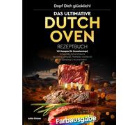 Dopf Dich glücklich! Das ultimative Dutch Oven Rezeptbuch: 101 Rezepte für Gusseisentopf, Schaschlik, Schichtfleisch, Saucen & Grillspaß. Perfektes ... (Heißluftfritteusen-Meisterklasse)