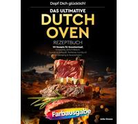 Dopf Dich glücklich! Das ultimative Dutch Oven Rezeptbuch: 101 Rezepte für Gusseisentopf, Schaschlik, Schichtfleisch, Saucen & Grillspaß. Perfektes ... (Heißluftfritteusen-Meisterklasse)