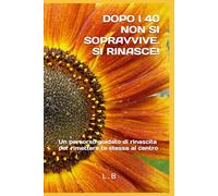Dopo i 40 non si sopravvive..si rinasce!: Un percorso guidato di rinascita per rimettere te stessa al centro