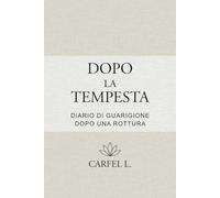 Dopo la Tempesta - Diario di rinascita dopo una rottura: Un percorso guidato in 10 tappe per guarire, ritrovare sé stessa e ricominciare