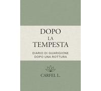 Dopo la Tempesta - Diario di rinascita dopo una rottura: Un percorso guidato in 10 tappe per guarire, ritrovare sé stessa e ricominciare