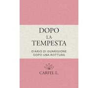 Dopo la Tempesta - Diario di rinascita dopo una rottura: Un percorso guidato in 10 tappe per guarire, ritrovare sé stessa e ricominciare