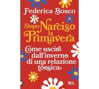 Dopo Narciso la primavera. Come uscire dal lungo inverno di una relazione tossica (Varia best seller)