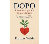Dopo: riscoprirsi quando l’amore finisce: Un viaggio attraverso il dolore, la rinascita e il ritorno a sé.