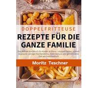 Doppelfritteuse Rezepte für die ganze Familie: Das Airfryer Kochbuch für Kinder & Eltern - doppelt lecker, schnell & gesund: weniger Küchenstress, mehr Genuss und gemeinsame Zeit am Familientisch