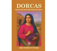 DORCAS: THE SERVANT WHO ROSE FROM THE GRAVE: The Legacy of Generosity and Faith That Transcended Eternity
