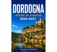 DORDOGNA GUIDA DI VIAGGIO 2026-2027: Esplora borghi medievali, grotte preistoriche e la regione del foie gras.