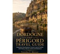 Dordogne and Périgord Travel Guide: Experience Southwestern France's Land of Castles with History, Nature, Cuisine and Adventure
