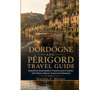 Dordogne and Périgord Travel Guide: Experience Southwestern France's Land of Castles with History, Nature, Cuisine and Adventure