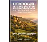 Dordogne, Bordeaux and the Southwest Coast Travel Guide 2026: Discover Scenic Villages, Coastal Escapes, Gourmet Experiences and Hidden Gems