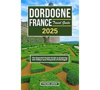 DORDOGNE FRANCE TRAVEL GUIDE 2025: The Essential Pocket Guide to Exploring the Valleys and Vineyards of Dordogne (My France - Your France - Our France)