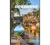 DORDOGNE FRANCE TRAVEL GUIDE 2026: Discover Medieval Villages, Fairytale Castles, Scenic River Valleys, Local Markets, Food & Wine and Hidden Gems