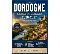 DORDOGNE GUIDA DI VIAGGIO 2026-2027: Alla scoperta di borghi senza tempo, fiumi pittoreschi e angoli meno conosciuti della Francia sudoccidentale.
