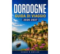 DORDOGNE GUIDA DI VIAGGIO 2026-2027: Una regione di borghi medievali, arte preistorica e terra del foie gras