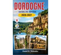 Dordogne Guide de voyage 2026-2027: Grottes préhistoriques, châteaux, marchés du Périgord et conseils pratiques